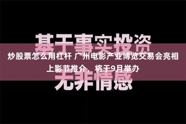 炒股票怎么用杠杆 广州电影产业博览交易会亮相上影节推介，将于9月举办