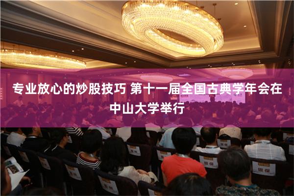 专业放心的炒股技巧 第十一届全国古典学年会在中山大学举行