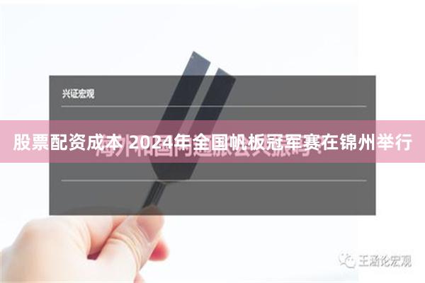 股票配资成本 2024年全国帆板冠军赛在锦州举行