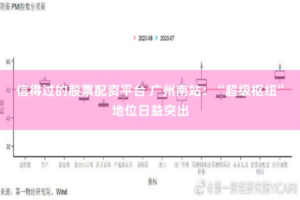 信得过的股票配资平台 广州南站：“超级枢纽”地位日益突出