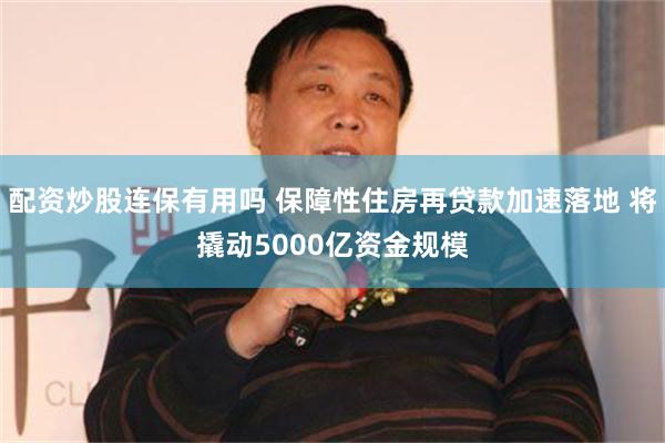 配资炒股连保有用吗 保障性住房再贷款加速落地 将撬动5000亿资金规模