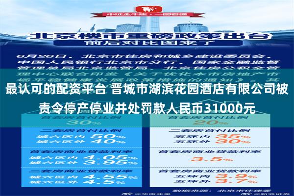 最认可的配资平台 晋城市湖滨花园酒店有限公司被责令停产停业并处罚款人民币31000元