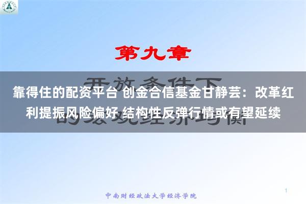 靠得住的配资平台 创金合信基金甘静芸：改革红利提振风险偏好 结构性反弹行情或有望延续