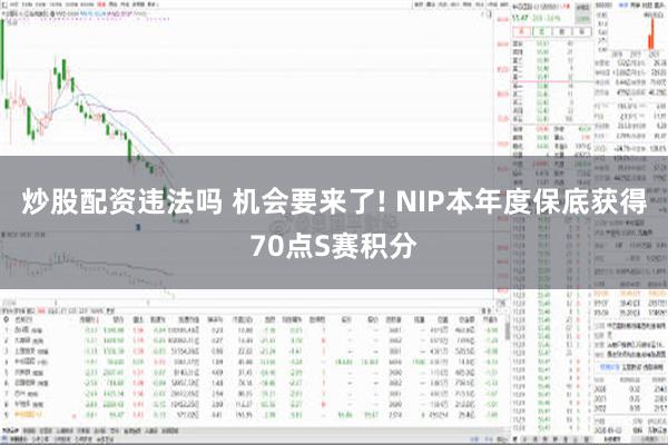 炒股配资违法吗 机会要来了! NIP本年度保底获得70点S赛积分