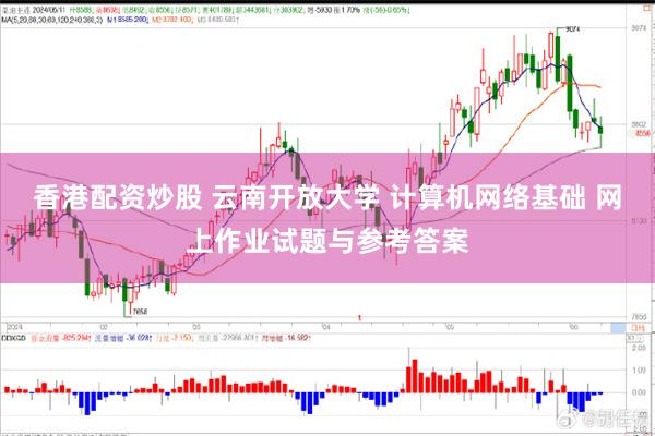 香港配资炒股 云南开放大学 计算机网络基础 网上作业试题与参考答案