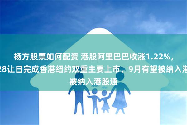 杨方股票如何配资 港股阿里巴巴收涨1.22%，宣布28让日完成香港纽约双重主要上市，9月有望被纳入港股通