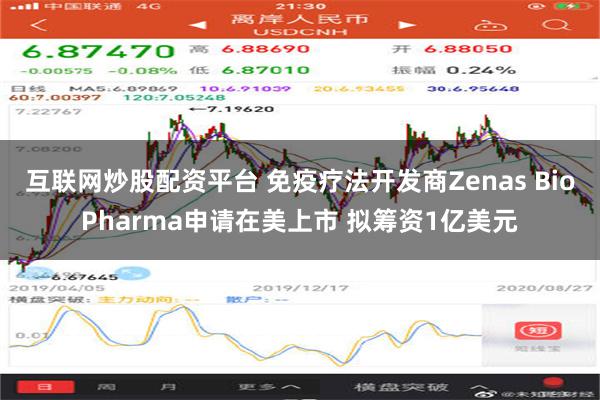 互联网炒股配资平台 免疫疗法开发商Zenas BioPharma申请在美上市 拟筹资1亿美元