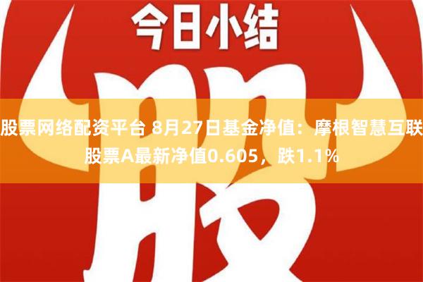 股票网络配资平台 8月27日基金净值：摩根智慧互联股票A最新净值0.605，跌1.1%