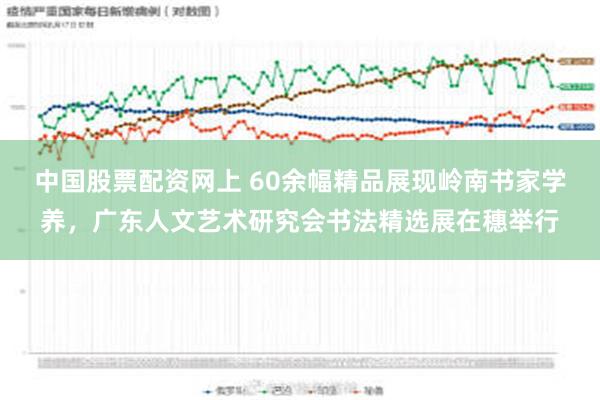 中国股票配资网上 60余幅精品展现岭南书家学养，广东人文艺术研究会书法精选展在穗举行