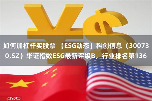 如何加杠杆买股票 【ESG动态】科创信息（300730.SZ）华证指数ESG最新评级B，行业排名第136