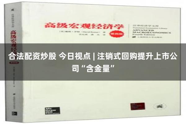 合法配资炒股 今日视点 | 注销式回购提升上市公司“含金量”