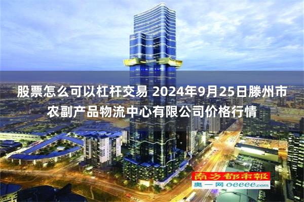 股票怎么可以杠杆交易 2024年9月25日滕州市农副产品物流中心有限公司价格行情