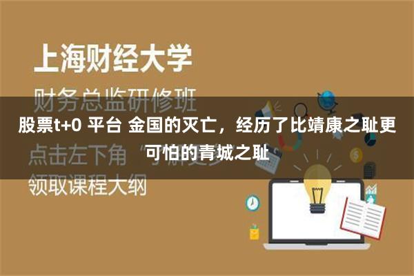 股票t+0 平台 金国的灭亡，经历了比靖康之耻更可怕的青城之耻