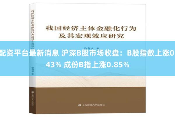 配资平台最新消息 沪深B股市场收盘：B股指数上涨0.43% 成份B指上涨0.85%