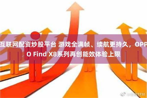 互联网配资炒股平台 游戏全满帧、续航更持久，OPPO Find X8系列再创能效体验上限