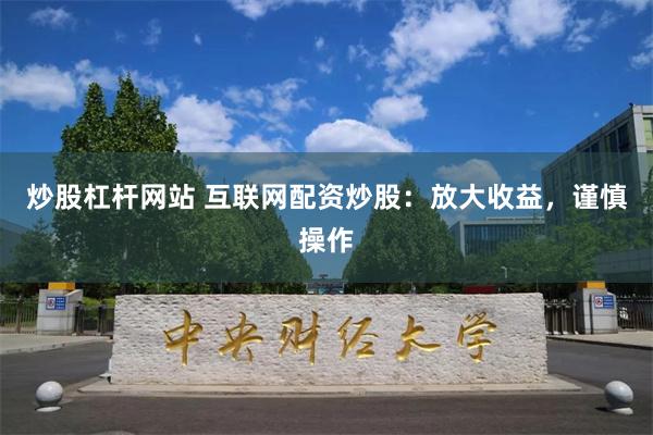 炒股杠杆网站 互联网配资炒股：放大收益，谨慎操作