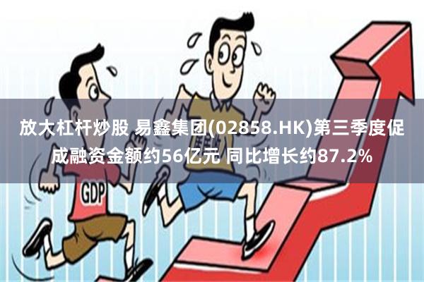 放大杠杆炒股 易鑫集团(02858.HK)第三季度促成融资金额约56亿元 同比增长约87.2%