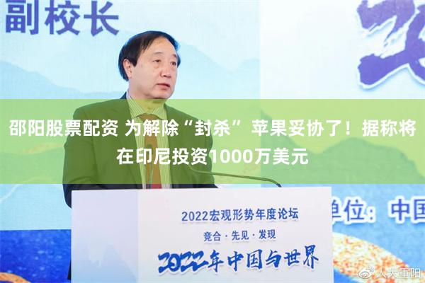 邵阳股票配资 为解除“封杀” 苹果妥协了！据称将在印尼投资1000万美元