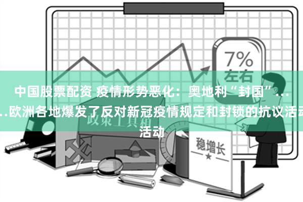 中国股票配资 疫情形势恶化：奥地利“封国”……欧洲各地爆发了反对新冠疫情规定和封锁的抗议活动