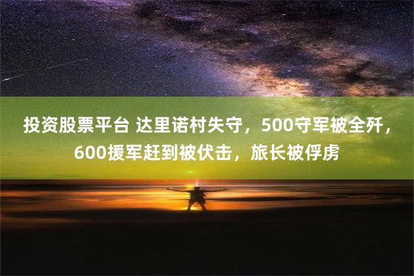 投资股票平台 达里诺村失守，500守军被全歼，600援军赶到被伏击，旅长被俘虏