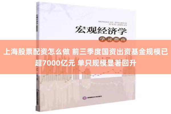 上海股票配资怎么做 前三季度国资出资基金规模已超7000亿元 单只规模显著回升