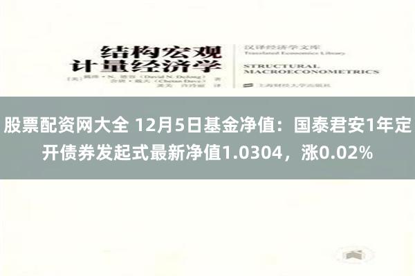 股票配资网大全 12月5日基金净值：国泰君安1年定开债券发起式最新净值1.0304，涨0.02%