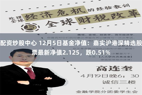 配资炒股中心 12月5日基金净值：嘉实沪港深精选股票最新净值2.125，跌0.51%