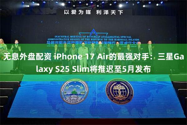 无息外盘配资 iPhone 17 Air的最强对手：三星Galaxy S25 Slim将推迟至5月发布