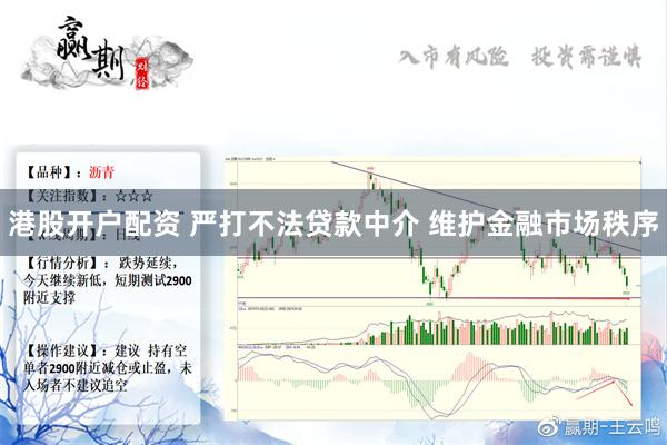 港股开户配资 严打不法贷款中介 维护金融市场秩序