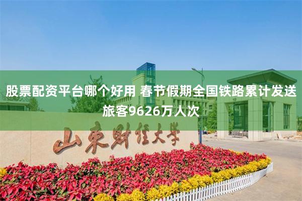 股票配资平台哪个好用 春节假期全国铁路累计发送旅客9626万人次