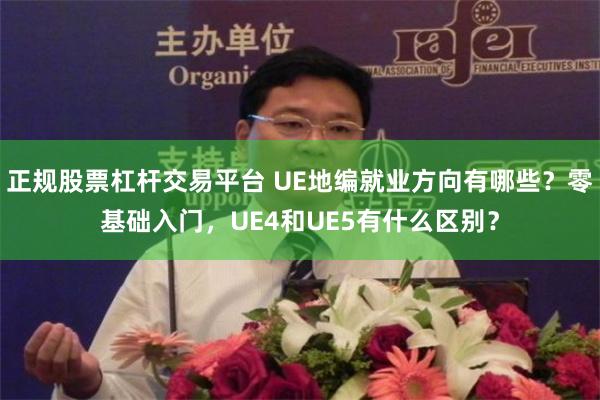 正规股票杠杆交易平台 UE地编就业方向有哪些？零基础入门，UE4和UE5有什么区别？