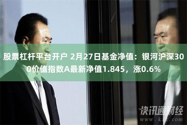 股票杠杆平台开户 2月27日基金净值：银河沪深300价值指数A最新净值1.845，涨0.6%