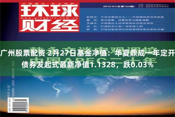 广州股票配资 2月27日基金净值：华夏鼎成一年定开债券发起式最新净值1.1328，跌0.03%